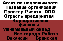 Агент по недвижимости › Название организации ­ Простор-Риэлти, ООО › Отрасль предприятия ­ Корпоративные финансы › Минимальный оклад ­ 150 000 - Все города Работа » Вакансии   . Брянская обл.,Новозыбков г.